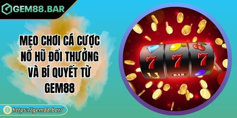 Mẹo chơi cá cược nổ hũ đổi thưởng